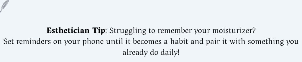 Struggling to remember your moisturizer in your skincare routine for dry skin?
Set reminders on your phone until it becomes a habit and pair it with something you already do daily.